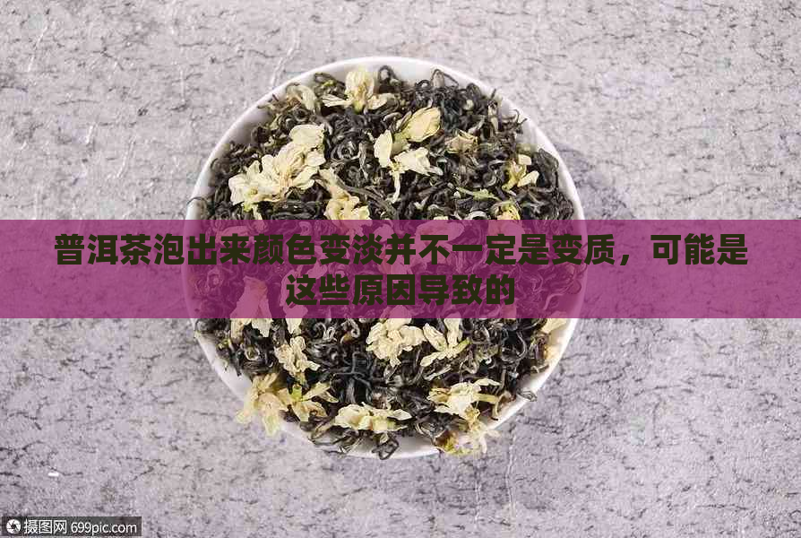 普洱茶泡出来颜色变淡并不一定是变质，可能是这些原因导致的