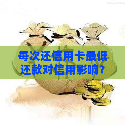 每次还信用卡更低还款对信用影响？会有利息吗？算逾期吗？