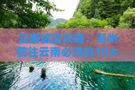 云南旅游攻略：湖州前往云南必游的10大景点及其周边城市