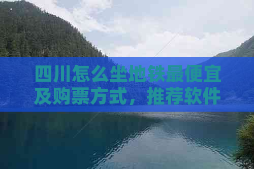 四川怎么坐地铁更便宜及购票方式，推荐软件与乘车指南