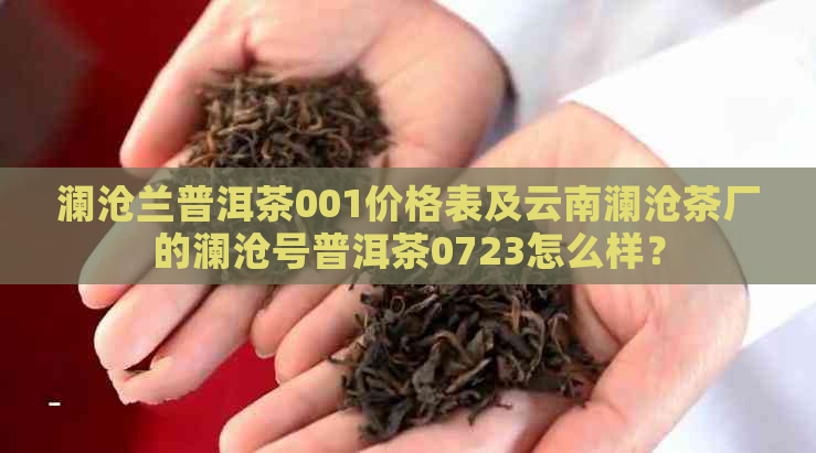 澜沧兰普洱茶001价格表及云南澜沧茶厂的澜沧号普洱茶0723怎么样？