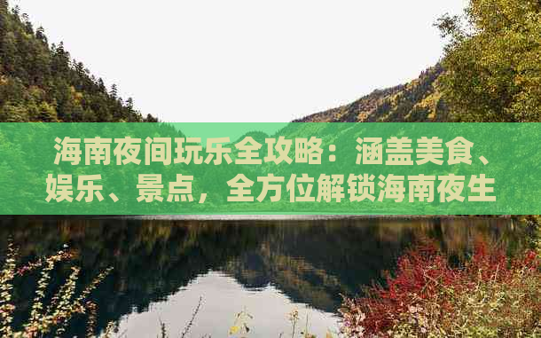 海南夜间玩乐全攻略：涵盖美食、娱乐、景点，全方位解锁海南夜生活