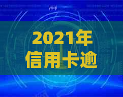 2021年信用卡逾期立案新标准：逾期量刑与立案流程详解