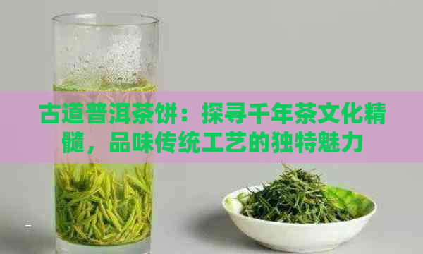 古道普洱茶饼：探寻千年茶文化精髓，品味传统工艺的独特魅力