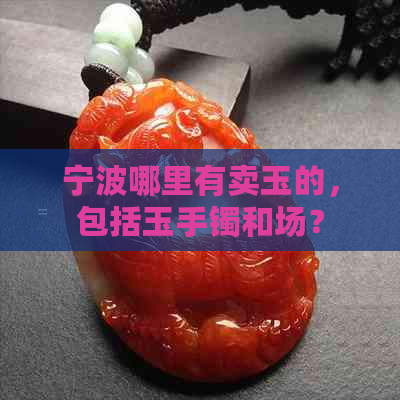 宁波哪里有卖玉的，包括玉手镯和场？