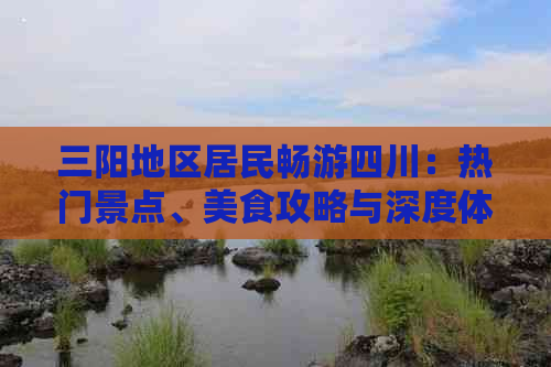 三阳地区居民畅游四川：热门景点、美食攻略与深度体验之旅