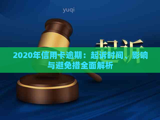 2020年信用卡逾期：起诉时间、影响与避免措全面解析