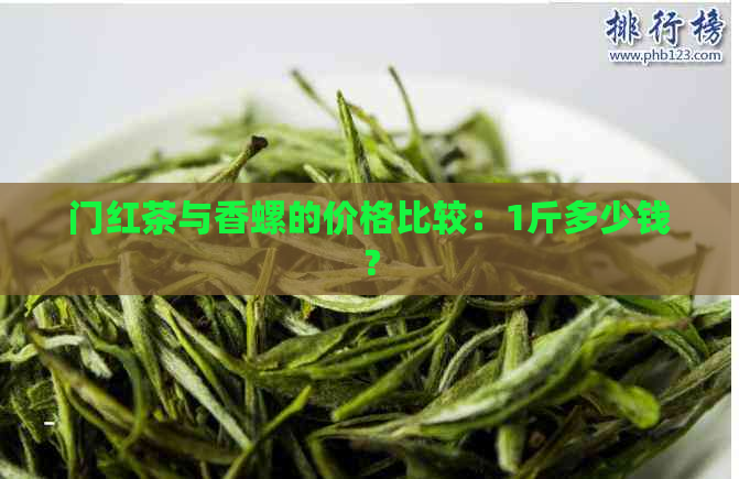 门红茶与香螺的价格比较：1斤多少钱？