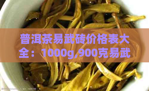 普洱茶易武砖价格表大全：1000g,900克易武山普洱茶砖