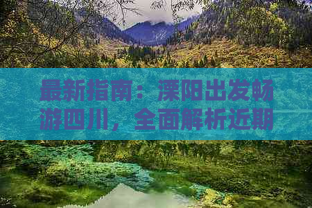 最新指南：溧阳出发畅游四川，全面解析近期旅游攻略与出行建议