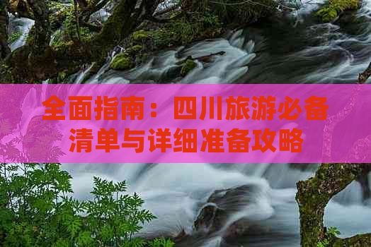 全面指南：四川旅游必备清单与详细准备攻略