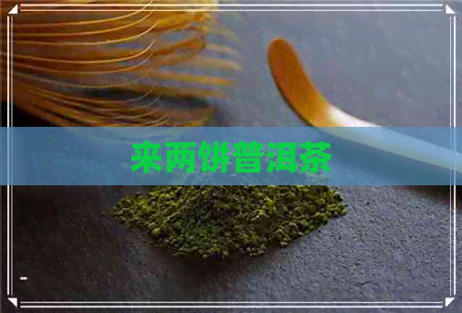 来两饼普洱茶