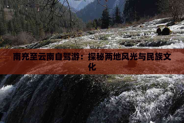 南充至云南自驾游：探秘两地风光与民族文化