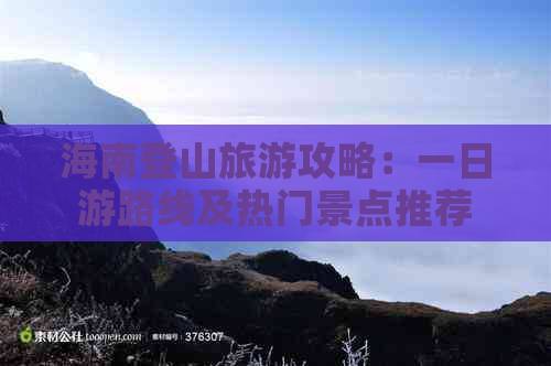 海南登山旅游攻略：一日游路线及热门景点推荐