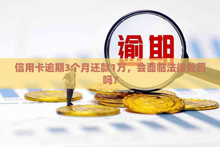 信用卡逾期3个月还款1万，会面临法律处罚吗？