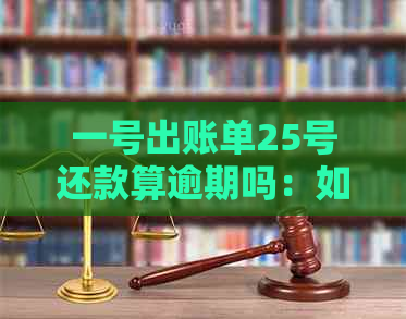 一号出账单25号还款算逾期吗：如何计算和处理账单日与还款日的时间差？