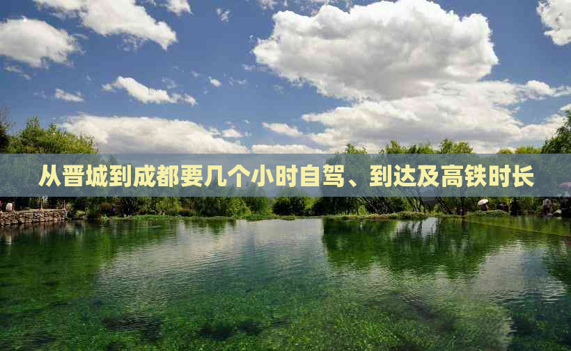 从晋城到成都要几个小时自驾、到达及高铁时长