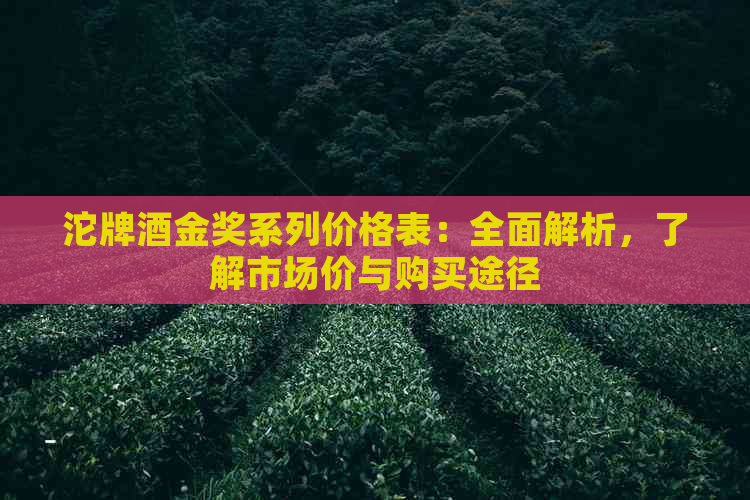 沱牌酒金奖系列价格表：全面解析，了解市场价与购买途径