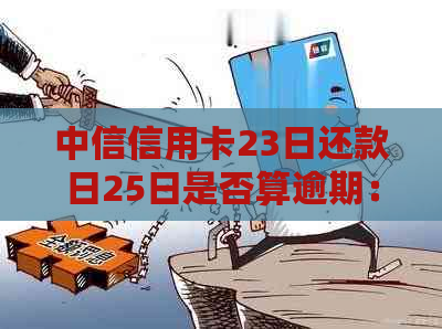 中信信用卡23日还款日25日是否算逾期：宽限期及具体账单日解析