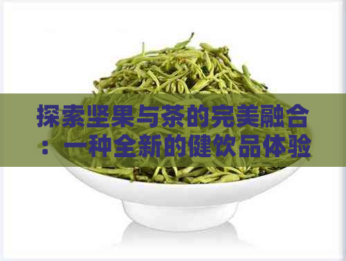 探索坚果与茶的完美融合：一种全新的健饮品体验