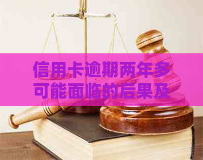 信用卡逾期两年多可能面临的后果及应对策略：是否会导致坐牢？