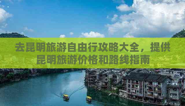 去昆明旅游自由行攻略大全，提供昆明旅游价格和路线指南