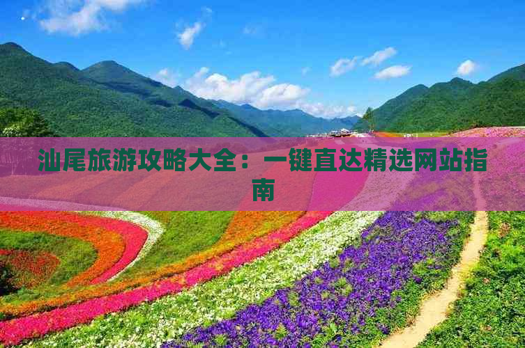 汕尾旅游攻略大全：一键直达精选网站指南