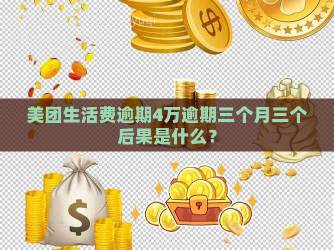 美团生活费逾期4万逾期三个月三个后果是什么？