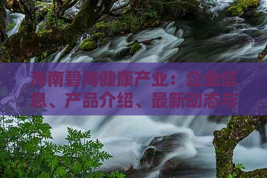 海南碧海健康产业：企业信息、产品介绍、最新动态与行业影响力解析