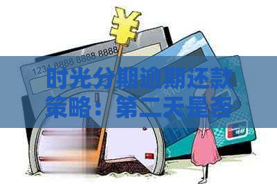 时光分期逾期还款策略：第二天是否可进行提前还款？