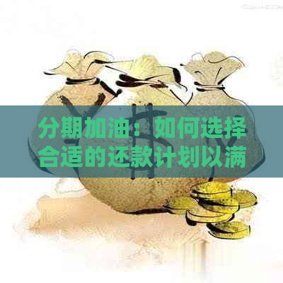 分期加油：如何选择合适的还款计划以满足您的需求？