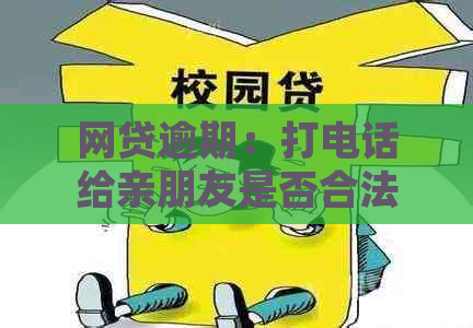 网贷逾期：打电话给亲朋友是否合法？应如何处理？