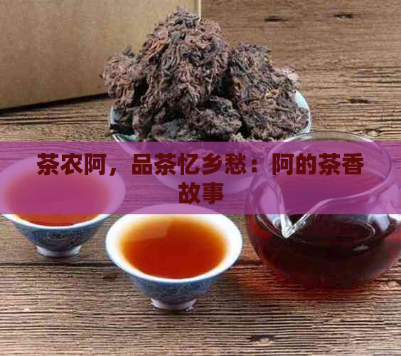 茶农阿，品茶忆乡愁：阿的茶香故事