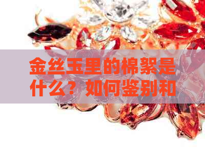 金丝玉里的棉絮是什么？如何鉴别和保养？