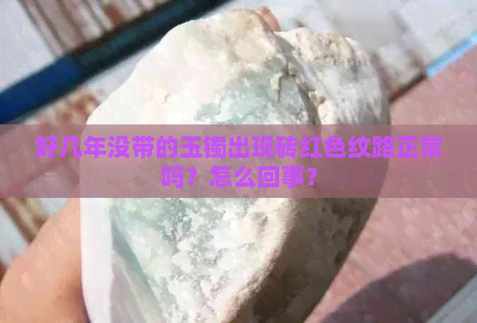 好几年没带的玉镯出现砖红色纹路正常吗？怎么回事？