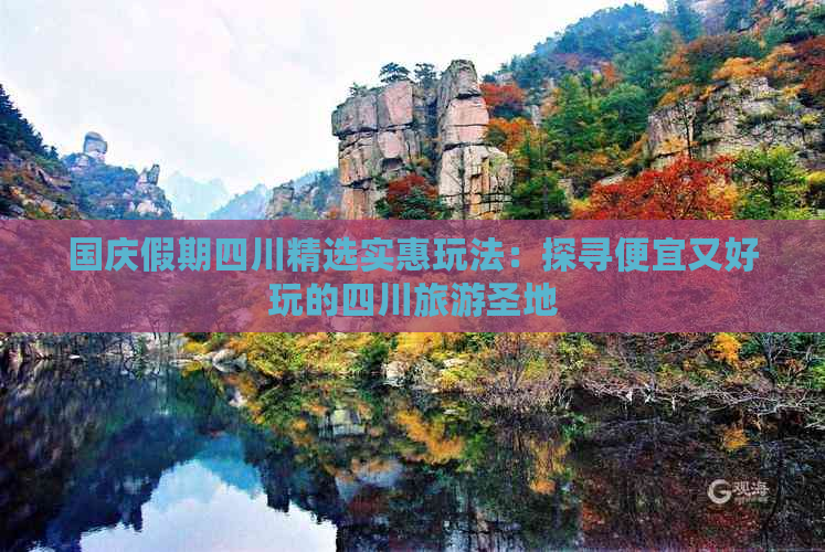 国庆假期四川精选实惠玩法：探寻便宜又好玩的四川旅游圣地