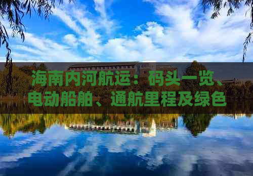 海南内河航运：码头一览、电动船舶、通航里程及绿色能源发展解析