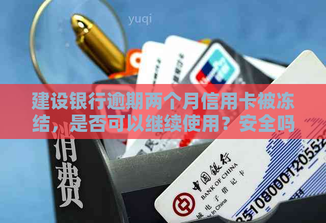 建设银行逾期两个月信用卡被冻结，是否可以继续使用？安全吗？