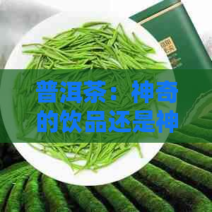 普洱茶：神奇的饮品还是神秘的存在？探索普洱茶的奥秘与魅力