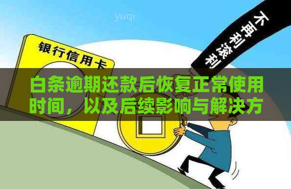 白条逾期还款后恢复正常使用时间，以及后续影响与解决方案