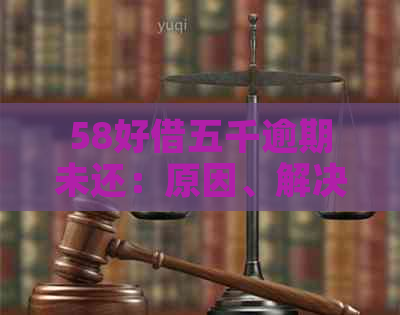 58好借五千逾期未还：原因、解决办法及影响全解析