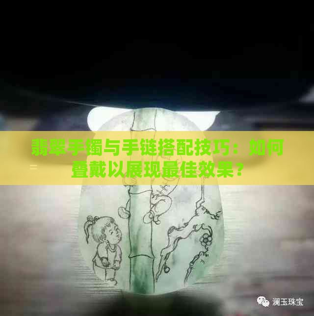 翡翠手镯与手链搭配技巧：如何叠戴以展现更佳效果？