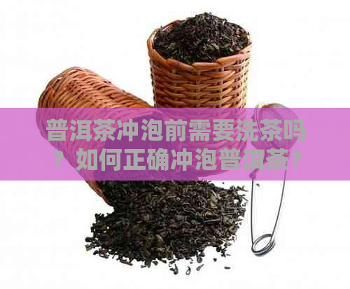 普洱茶冲泡前需要洗茶吗？如何正确冲泡普洱茶？