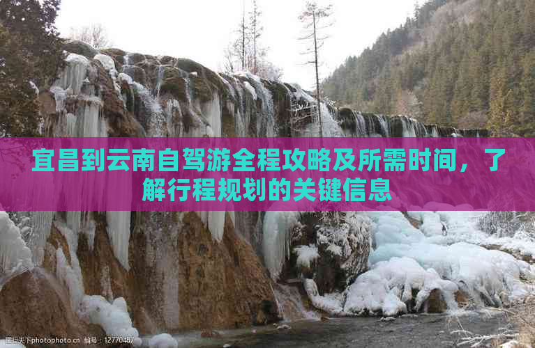 宜昌到云南自驾游全程攻略及所需时间，了解行程规划的关键信息