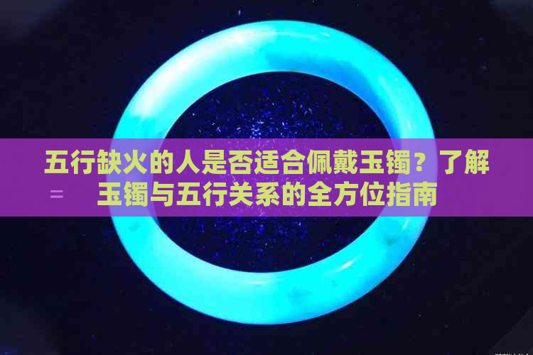 五行缺火的人是否适合佩戴玉镯？了解玉镯与五行关系的全方位指南