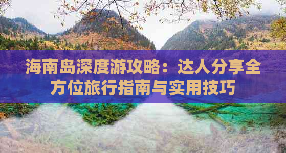 海南岛深度游攻略：达人分享全方位旅行指南与实用技巧