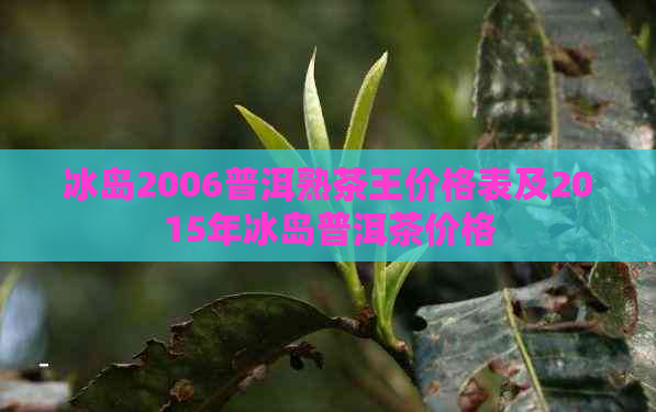 冰岛2006普洱熟茶王价格表及2015年冰岛普洱茶价格