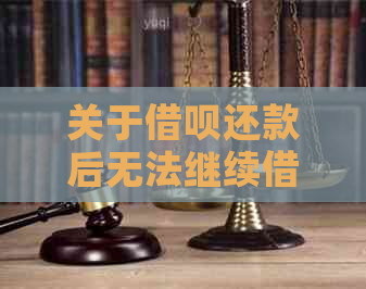 关于借呗还款后无法继续借款的问题，这里有一份全面解决方案！