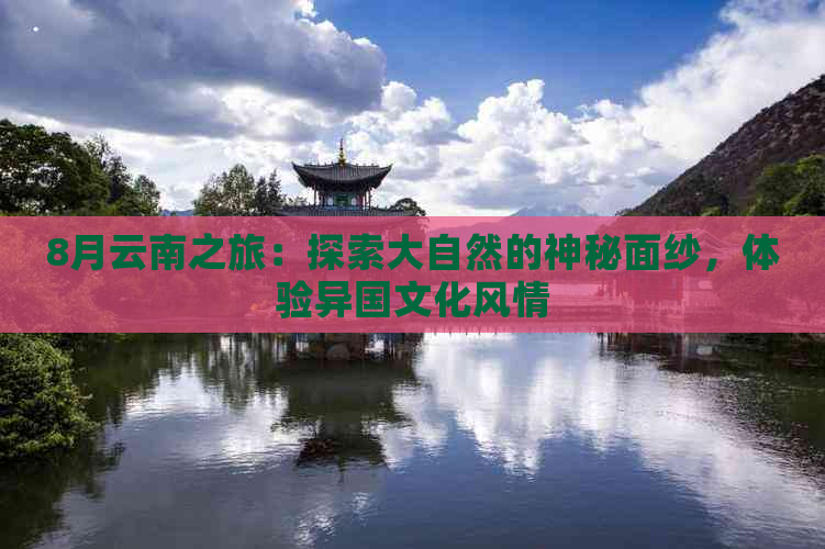 8月云南之旅：探索大自然的神秘面纱，体验异国文化风情