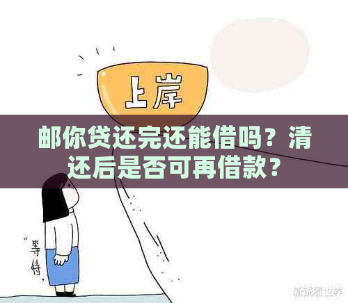 邮你贷还完还能借吗？清还后是否可再借款？